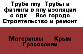 Труба ппу. Трубы и фитинги в ппу изоляции с одк. - Все города Строительство и ремонт » Материалы   . Крым,Грэсовский